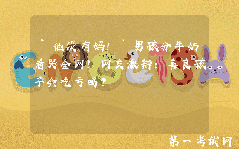 "他没有妈！"男孩分牛奶看哭全网！网友激辩：善良孩子会吃亏吗？