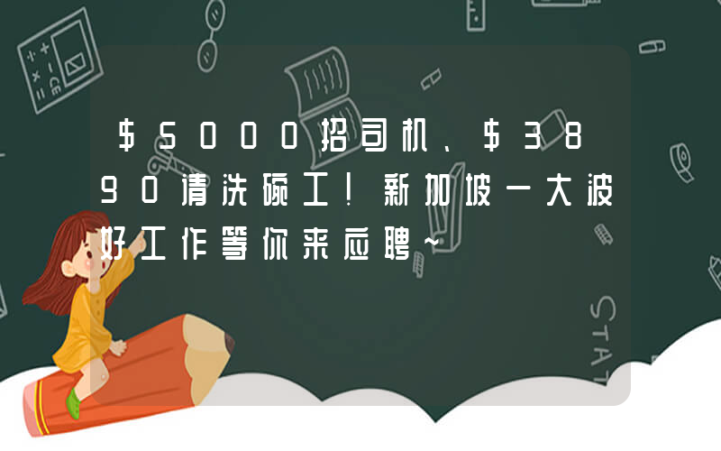 $5000招司机、$3890请洗碗工！新加坡一大波好工作等你来应聘~