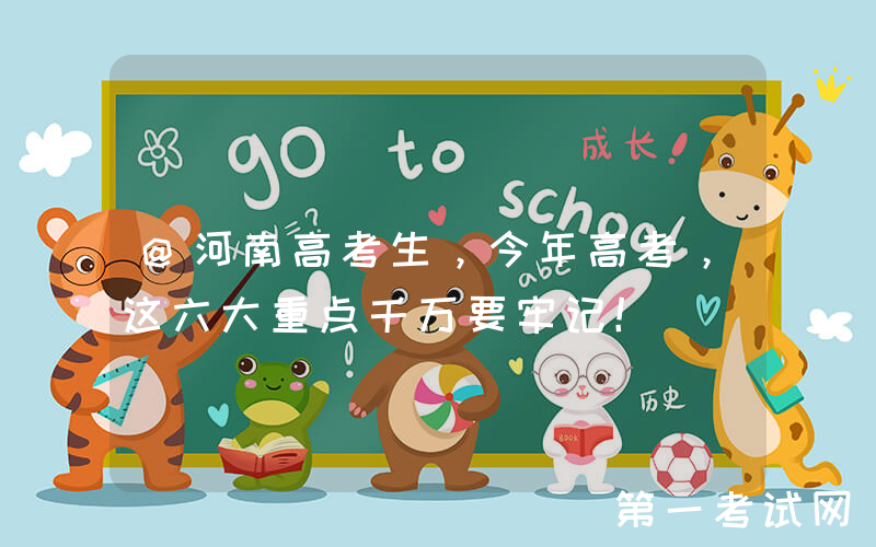 @河南高考生，今年高考，这六大重点千万要牢记！