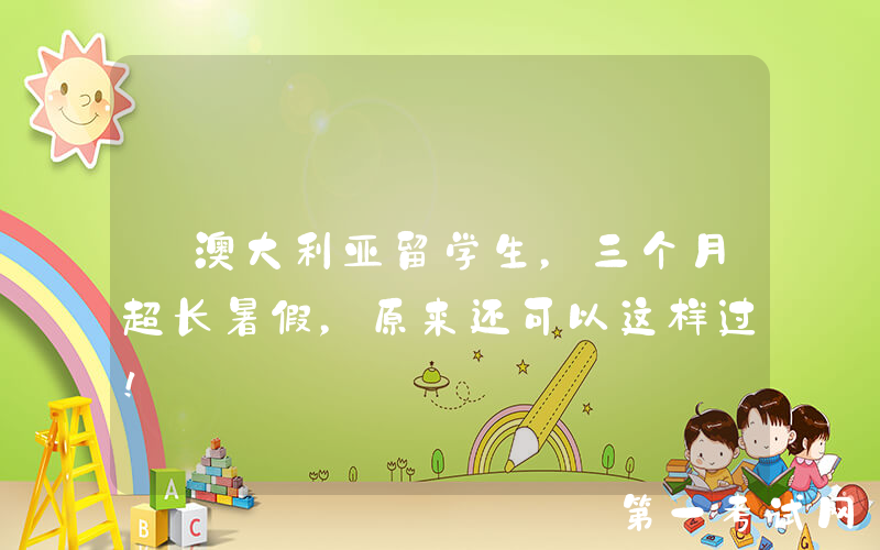 @澳大利亚留学生，三个月超长暑假，原来还可以这样过！