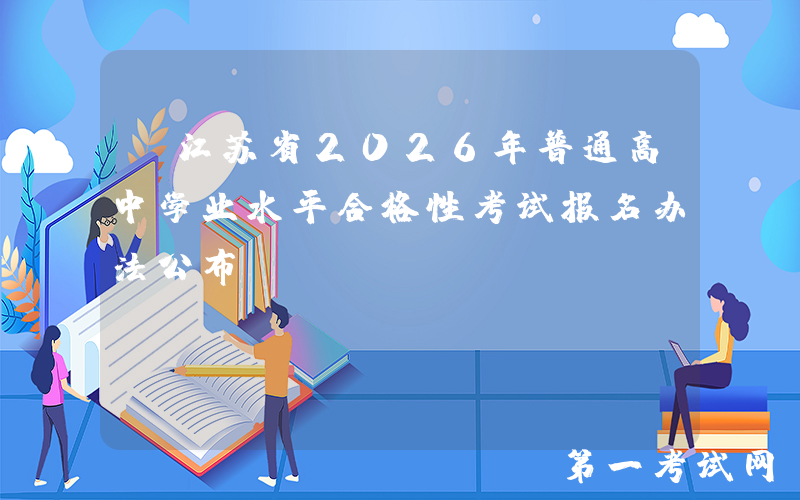 ​江苏省2026年普通高中学业水平合格性考试报名办法公布