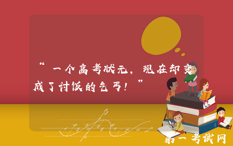 “一个高考状元，现在却变成了讨饭的乞丐！”