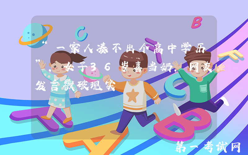 “一家人凑不出个高中学历”，女子36岁喜当奶，网友发言戳破现实