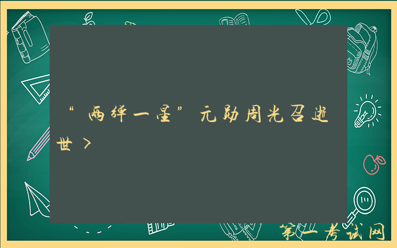 “两弹一星”元勋周光召逝世