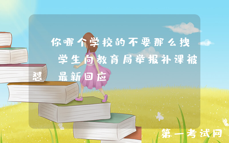 “你哪个学校的不要那么拽”，学生向教育局举报补课被怼，最新回应