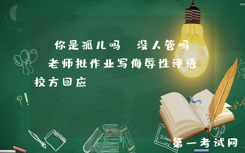 “你是孤儿吗？没人管吗？”老师批作业写侮辱性评语，校方回应