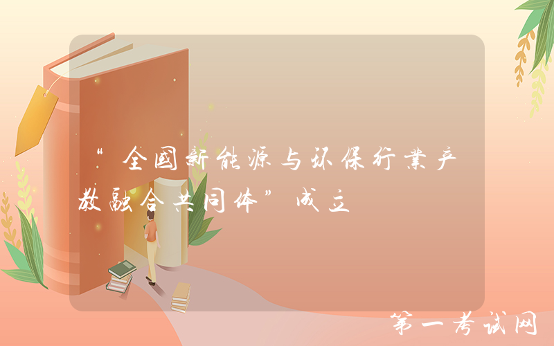 “全国新能源与环保行业产教融合共同体”成立