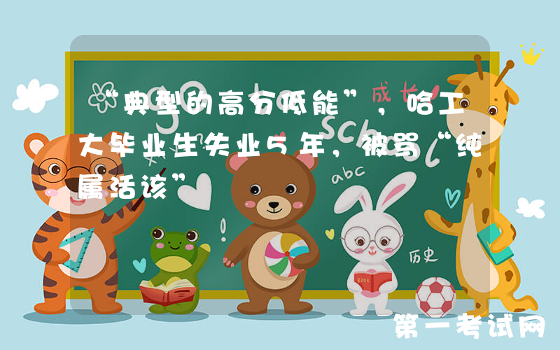 “典型的高分低能”，哈工大毕业生失业5年，被骂“纯属活该”