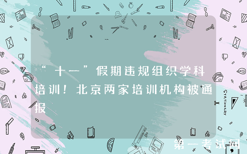 “十一”假期违规组织学科培训！北京两家培训机构被通报