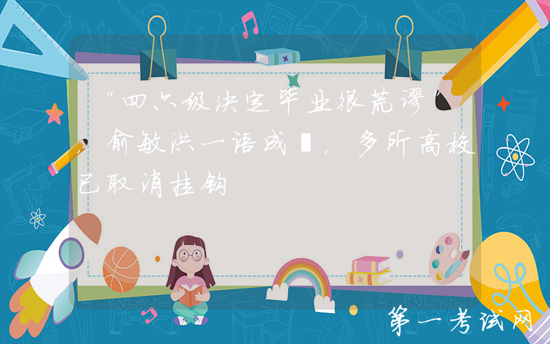 “四六级决定毕业很荒谬”，俞敏洪一语成谶，多所高校已取消挂钩