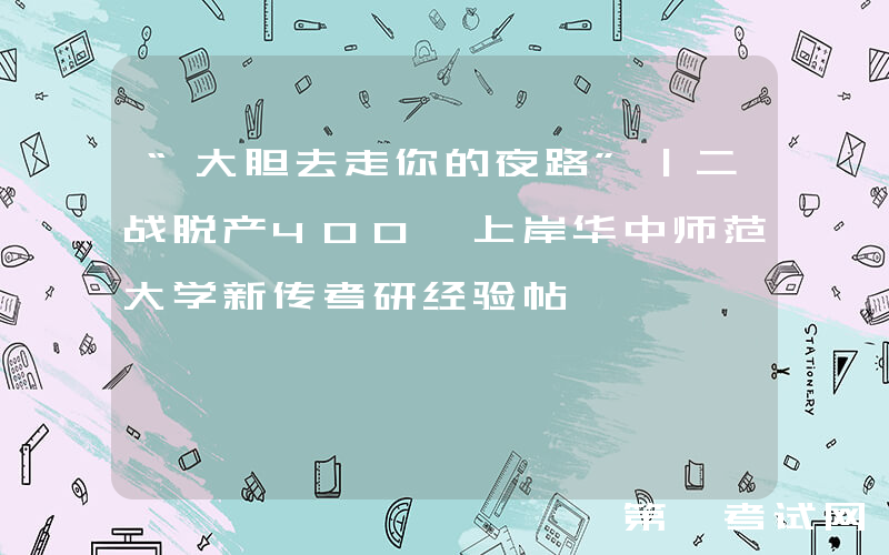 “大胆去走你的夜路”｜二战脱产400+上岸华中师范大学新传考研经验帖