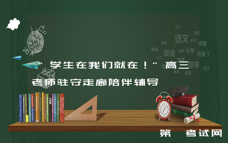 “学生在我们就在！”高三老师驻守走廊陪伴辅导
