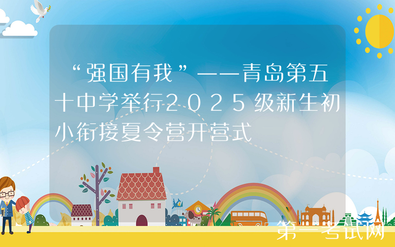 “强国有我”——青岛第五十中学举行2025级新生初小衔接夏令营开营式