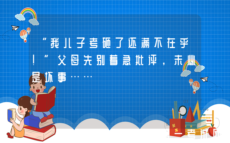 “我儿子考砸了还满不在乎！”父母先别着急批评，未必是坏事……