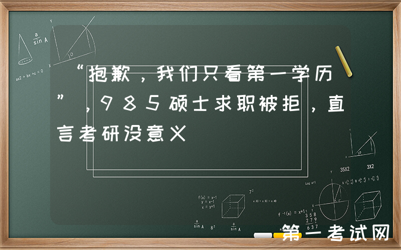 “抱歉，我们只看第一学历”，985硕士求职被拒，直言考研没意义