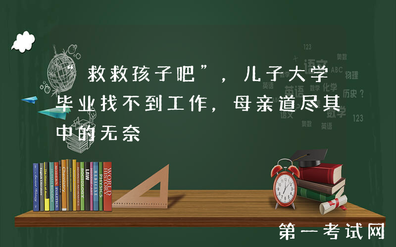 “救救孩子吧”，儿子大学毕业找不到工作，母亲道尽其中的无奈