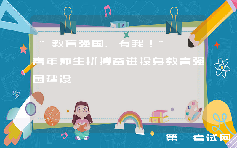 “教育强国，有我！”——青年师生拼搏奋进投身教育强国建设