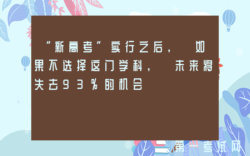 “新高考”实行之后, 如果不选择这门学科, 未来将失去93%的机会