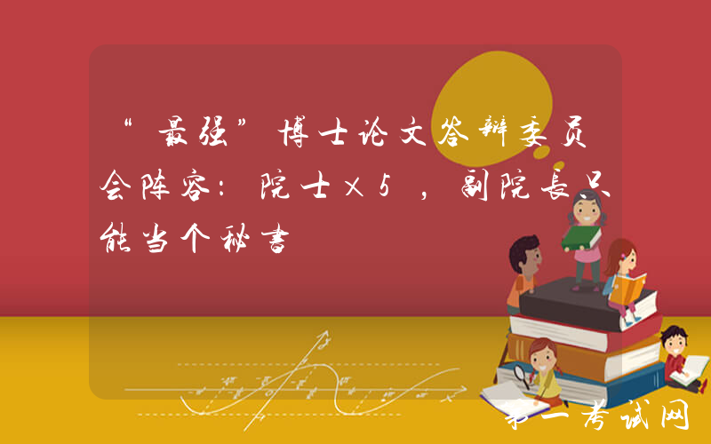 “最强”博士论文答辩委员会阵容：院士×5，副院长只能当个秘书