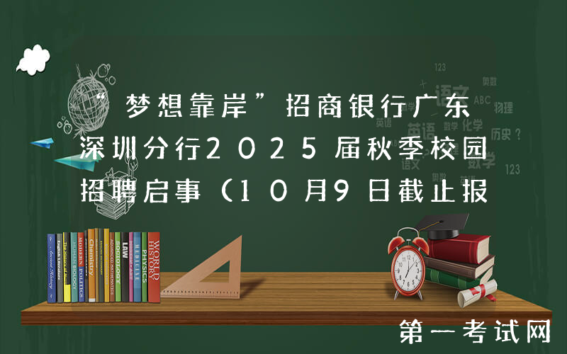 “梦想靠岸”招商银行广东深圳分行2025届秋季校园招聘启事（10月9日截止报名）