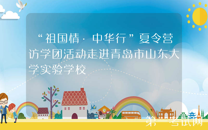 “祖国情·中华行”夏令营访学团活动走进青岛市山东大学实验学校
