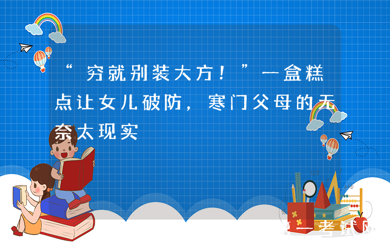 “穷就别装大方！”一盒糕点让女儿破防，寒门父母的无奈太现实