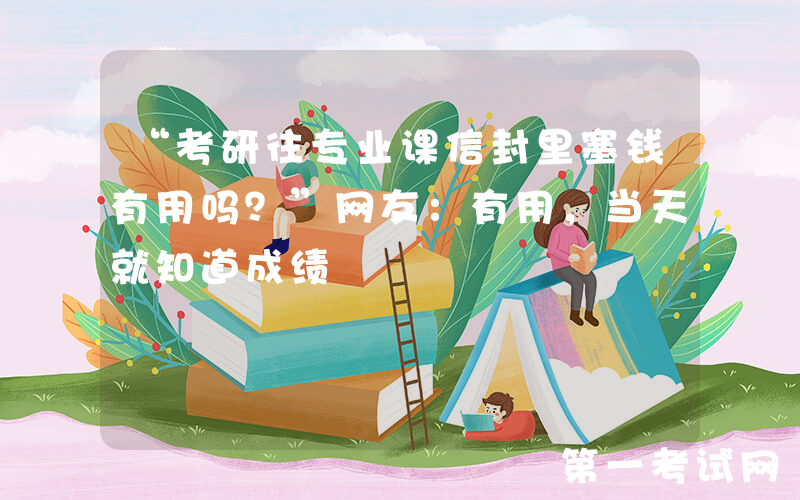 “考研往专业课信封里塞钱有用吗？”网友：有用，当天就知道成绩