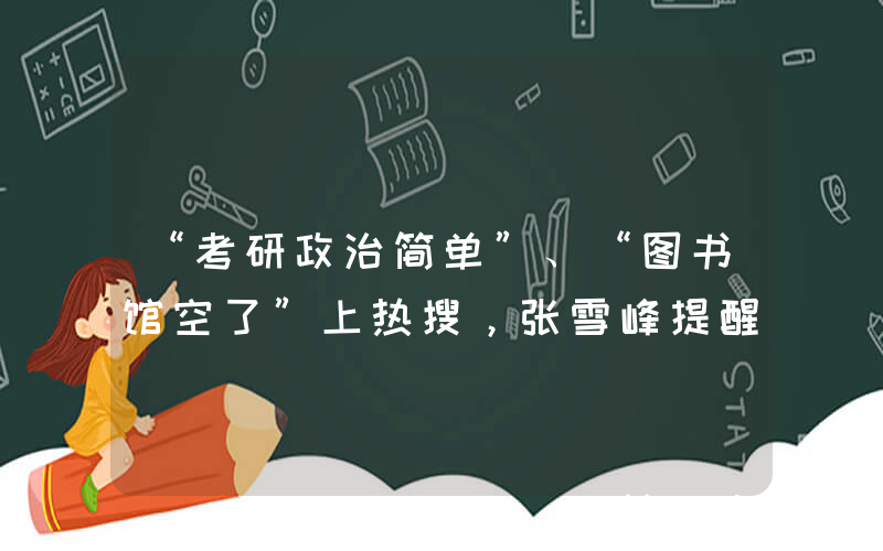 “考研政治简单”、“图书馆空了”上热搜，张雪峰提醒