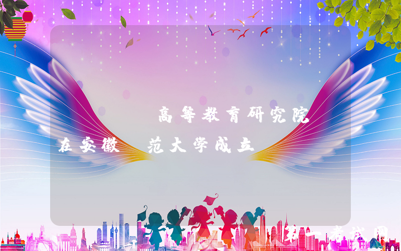 “AI+高等教育研究院”在安徽师范大学成立