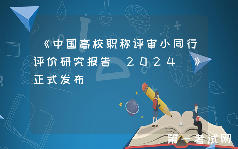 《中国高校职称评审小同行评价研究报告(2024)》正式发布