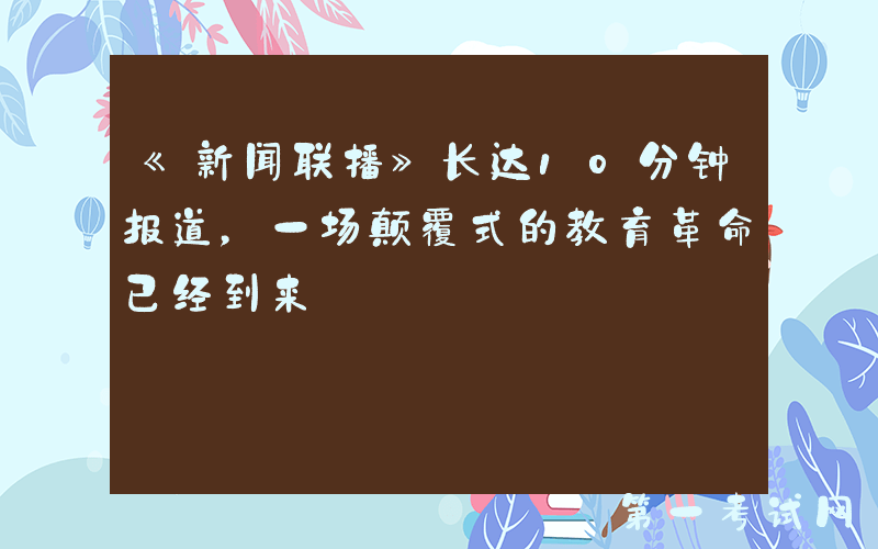 《新闻联播》长达10分钟报道，一场颠覆式的教育革命已经到来