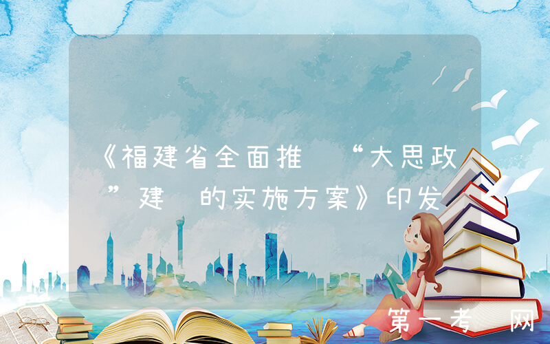 《福建省全面推进“大思政课”建设的实施方案》印发