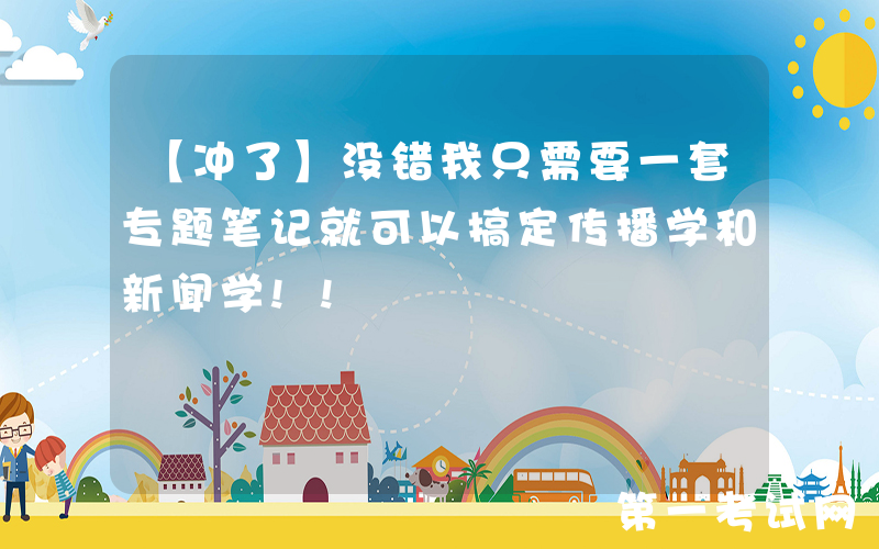 【冲了】没错我只需要一套专题笔记就可以搞定传播学和新闻学!!