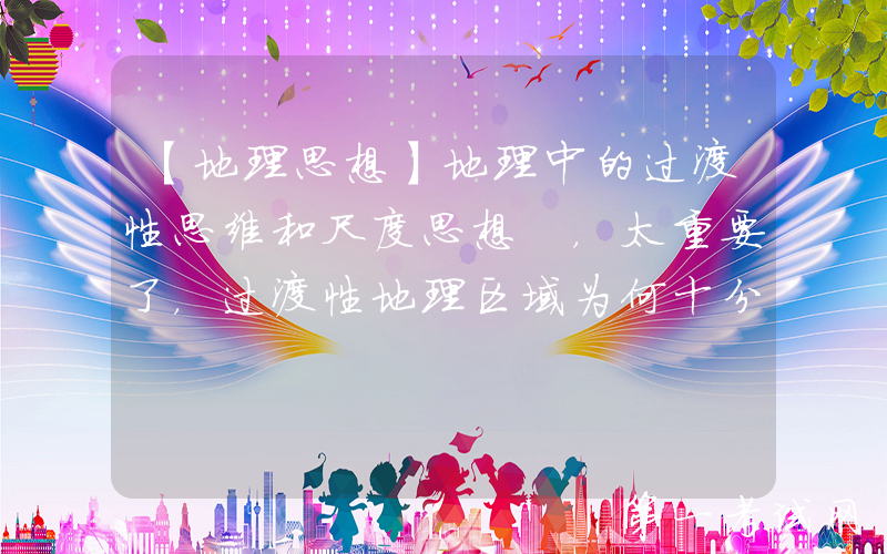 【地理思想】地理中的过渡性思维和尺度思想 ，太重要了，过渡性地理区域为何十分重要？