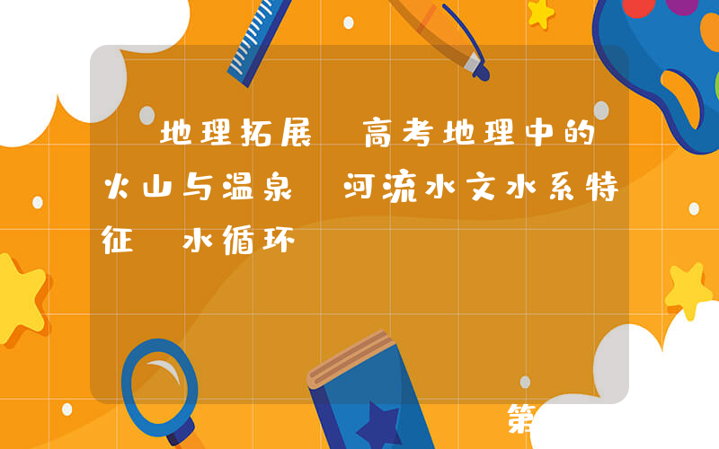【地理拓展】高考地理中的火山与温泉，河流水文水系特征+水循环