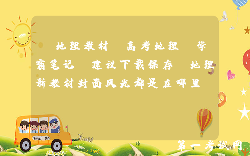 【地理教材】高考地理《学霸笔记》建议下载保存，地理新教材封面风光都是在哪里？