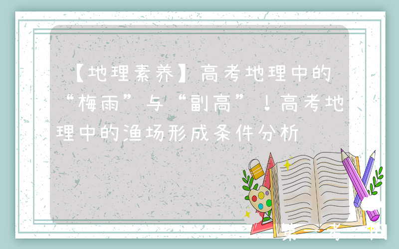 【地理素养】高考地理中的“梅雨”与“副高”！高考地理中的渔场形成条件分析
