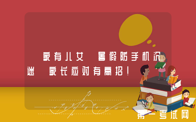 【家有儿女】暑假防手机沉迷 家长应对有高招！