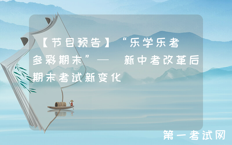 【节目预告】“乐学乐考 多彩期末”— 新中考改革后期末考试新变化