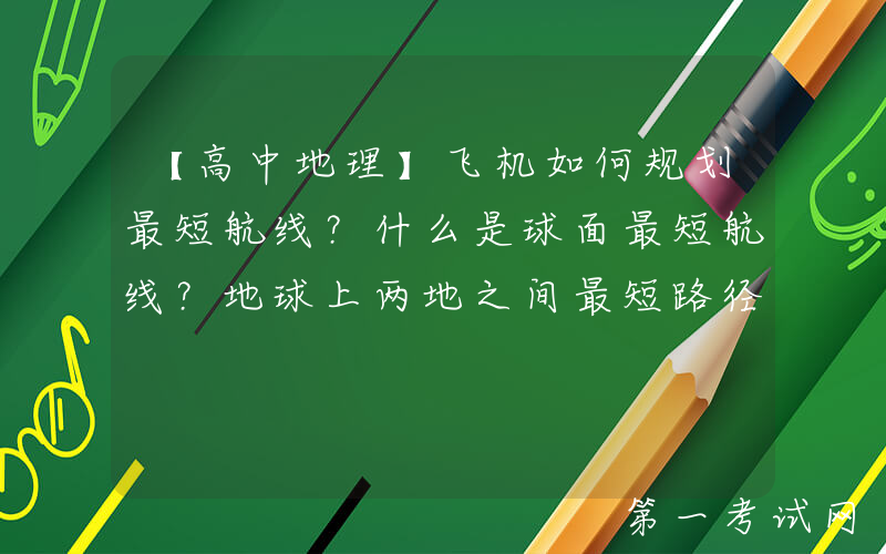 【高中地理】飞机如何规划最短航线？什么是球面最短航线？地球上两地之间最短路径问题探究