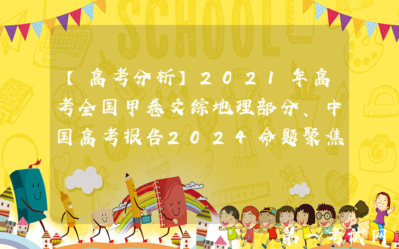 【高考分析】2021年高考全国甲卷文综地理部分、中国高考报告2024命题聚焦关键能力，突出思维品质