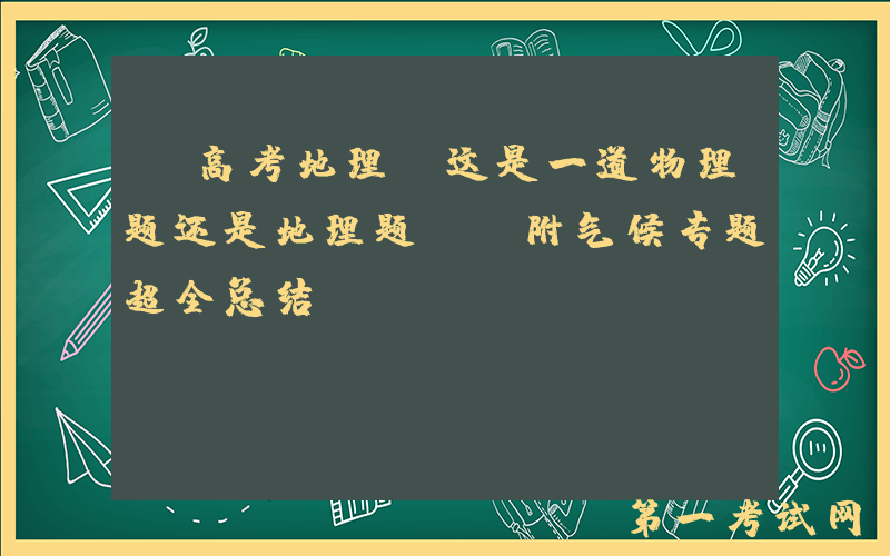 【高考地理】这是一道物理题还是地理题？？附气候专题超全总结