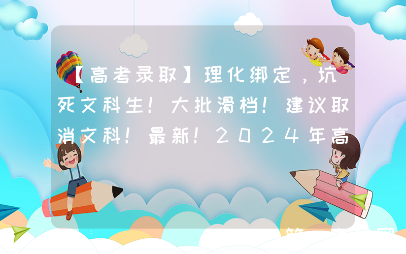 【高考录取】理化绑定，坑死文科生！大批滑档！建议取消文科！最新！2024年高考首批本科投档线出炉