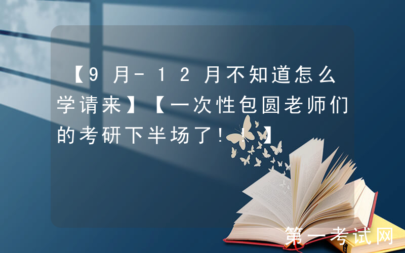 【9月-12月不知道怎么学请来】【一次性包圆老师们的考研下半场了!!】