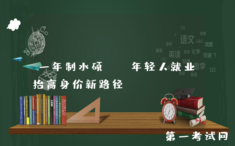 一年制水硕, 年轻人就业抬高身价新路径