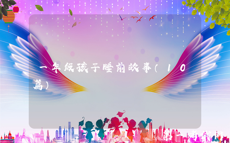 一年级孩子睡前故事（10篇）