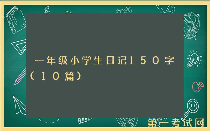 一年级小学生日记150字(10篇）