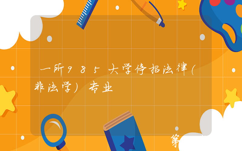 一所985大学停招法律（非法学）专业