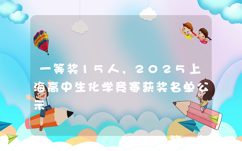 一等奖15人，2025上海高中生化学竞赛获奖名单公示