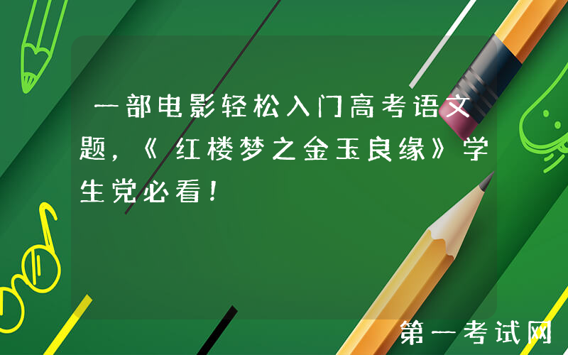 一部电影轻松入门高考语文题，《红楼梦之金玉良缘》学生党必看！